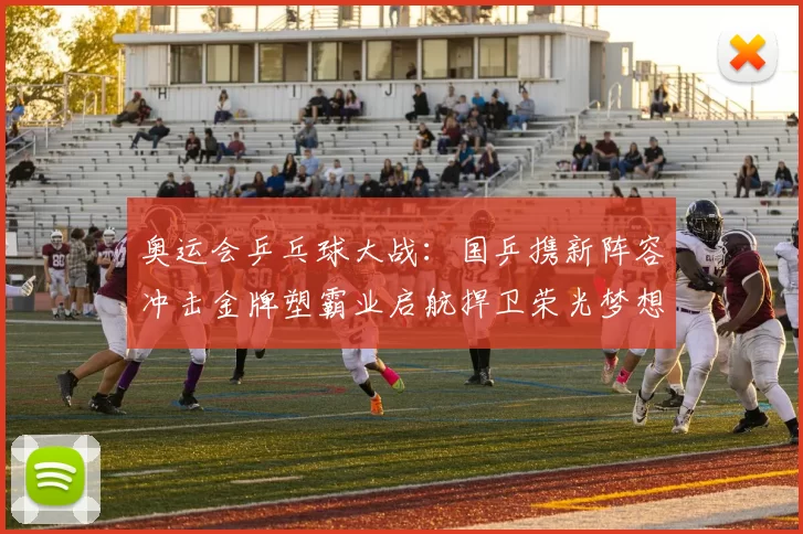 奥运会乒乓球大战：国乒携新阵容冲击金牌塑霸业启航捍卫荣光梦想