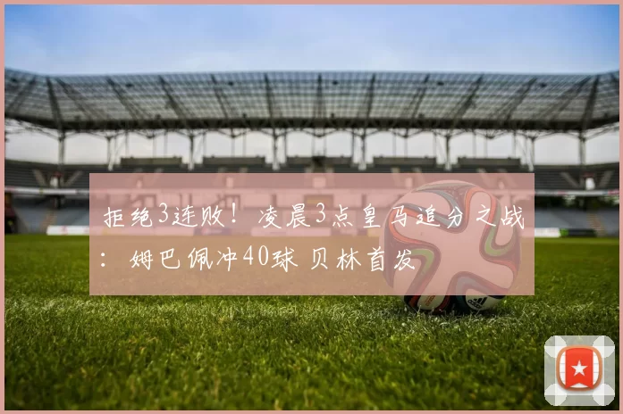 拒绝3连败！凌晨3点皇马追分之战：姆巴佩冲40球 贝林首发