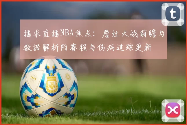 播求直播NBA焦点：詹杜大战前瞻与数据解析附赛程与伤病追踪更新