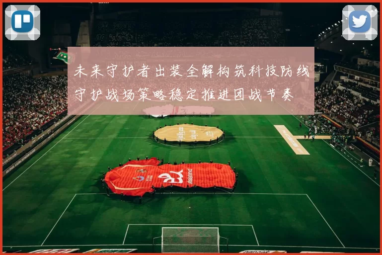 未来守护者出装全解构筑科技防线守护战场策略稳定推进团战节奏