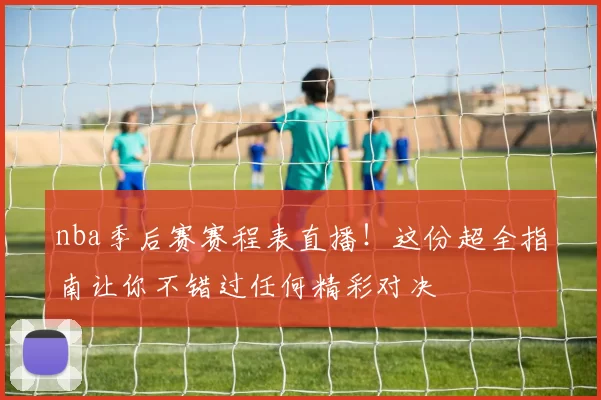 nba季后赛赛程表直播!这份超全指南让你不错过任何精彩对决