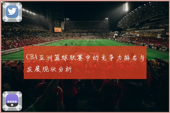 CBA亚洲篮球联赛中的竞争力排名与发展现状分析