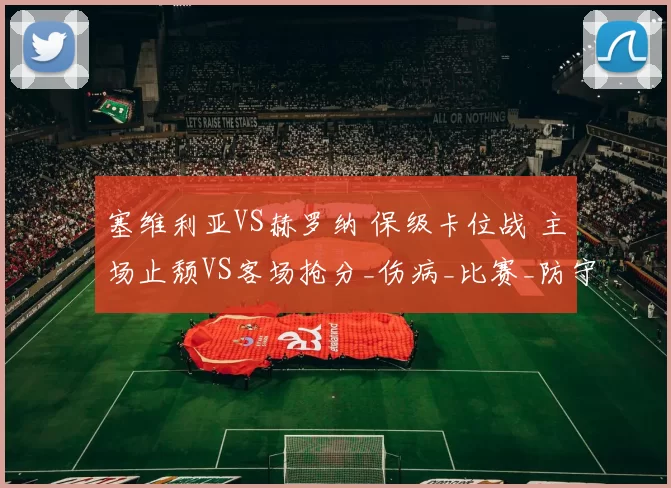 塞维利亚VS赫罗纳 保级卡位战 主场止颓VS客场抢分_伤病_比赛_防守