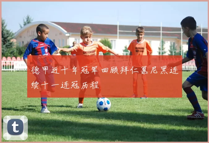德甲近十年冠军回顾拜仁慕尼黑连续十一连冠历程