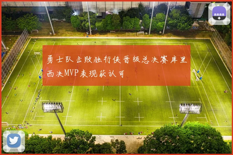 勇士队击败独行侠晋级总决赛库里西决MVP表现获认可