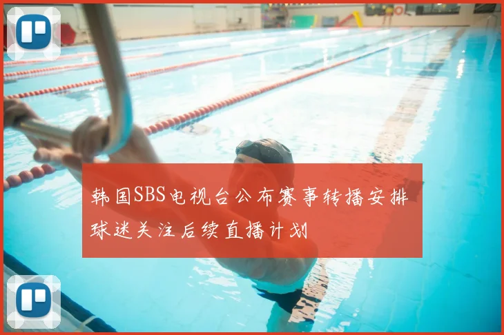 韩国SBS电视台公布赛事转播安排 球迷关注后续直播计划