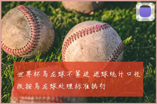 世界杯乌龙球不算进 进球统计口径改按乌龙球处理标准执行