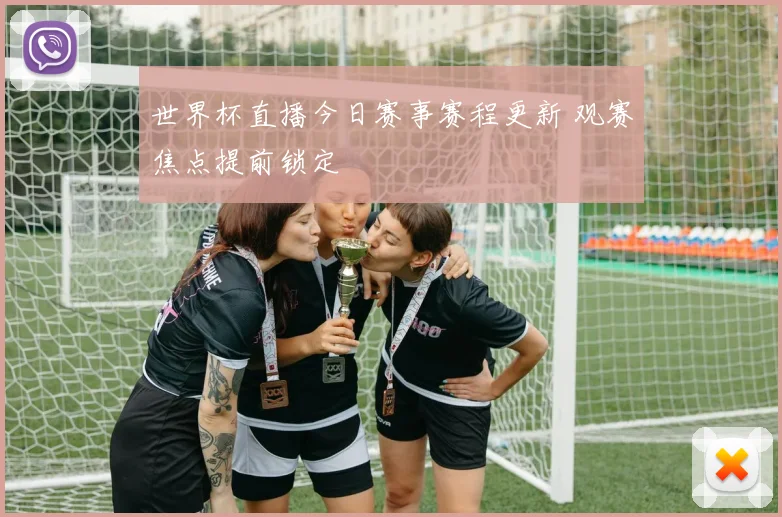 世界杯直播今日赛事赛程更新 观赛焦点提前锁定