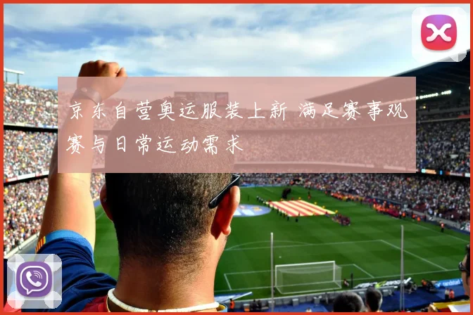 京东自营奥运服装上新 满足赛事观赛与日常运动需求