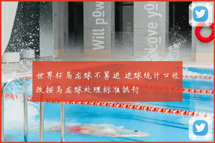 世界杯乌龙球不算进 进球统计口径改按乌龙球处理标准执行
