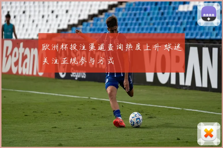 欧洲杯投注渠道查询热度上升 球迷关注正规参与方式