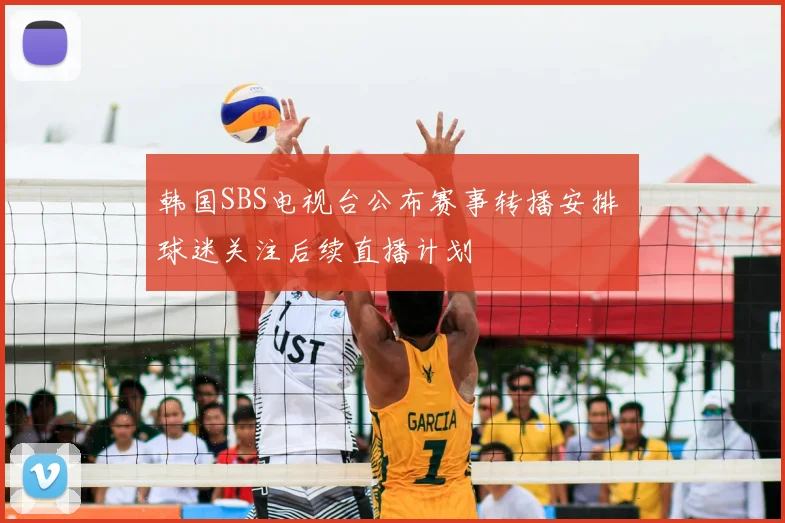韩国SBS电视台公布赛事转播安排 球迷关注后续直播计划