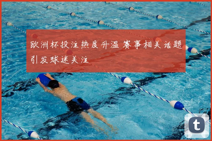 欧洲杯投注热度升温 赛事相关话题引发球迷关注