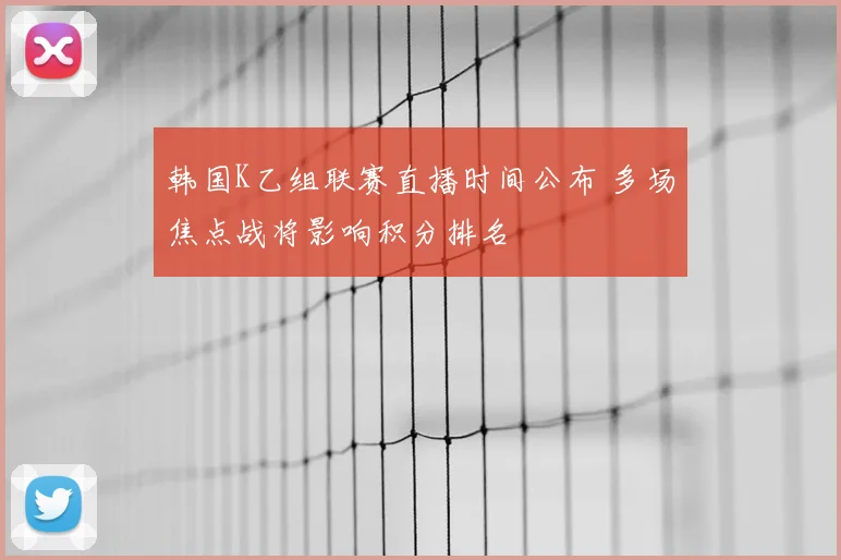 韩国K乙组联赛直播时间公布 多场焦点战将影响积分排名