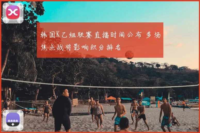 韩国K乙组联赛直播时间公布 多场焦点战将影响积分排名