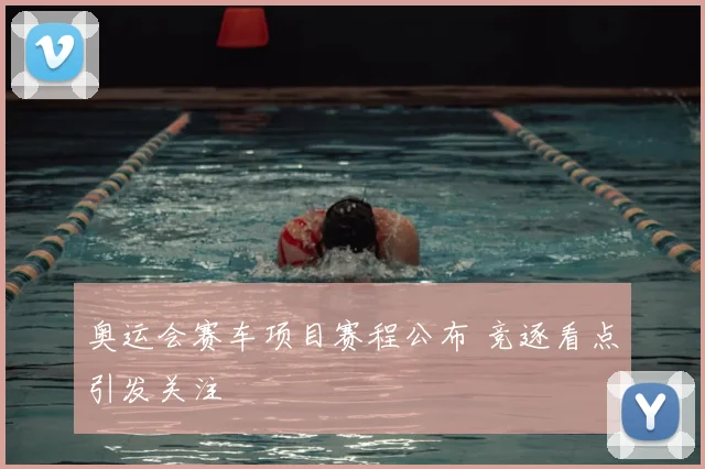 奥运会赛车项目赛程公布 竞逐看点引发关注