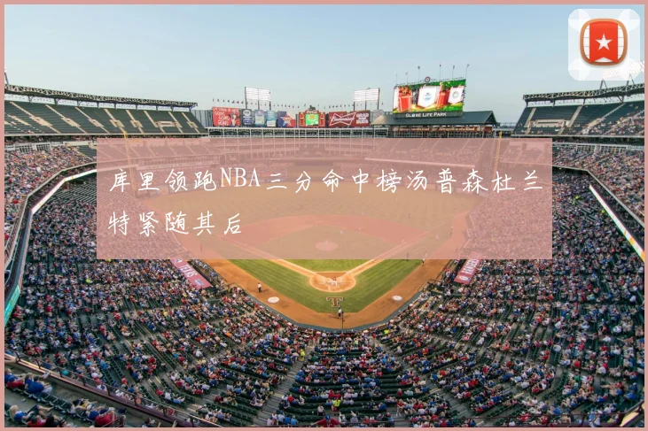 库里领跑NBA三分命中榜汤普森杜兰特紧随其后